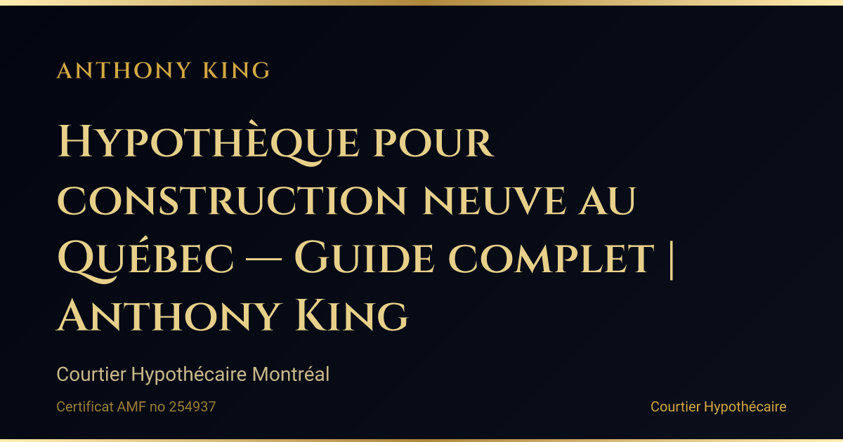 Hypothèque pour construction neuve au Québec — Guide complet | Anthony King